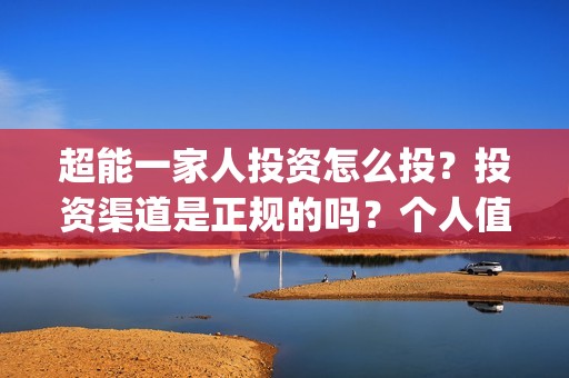 超能一家人投资怎么投？投资渠道是正规的吗？个人值得参与吗？(超能一家人投资是不是真的?)