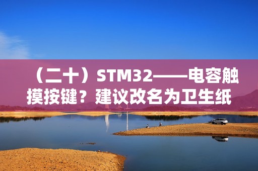 （二十）STM32——电容触摸按键？建议改名为卫生纸按键