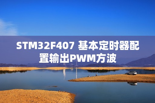 STM32F407 基本定时器配置输出PWM方波