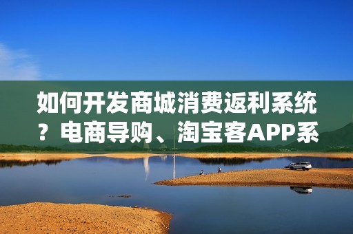 如何开发商城消费返利系统？电商导购、淘宝客APP系统解决方案