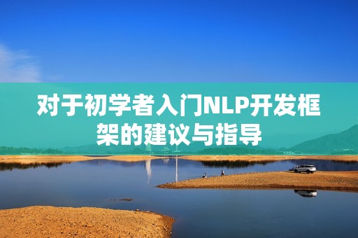 对于初学者入门NLP开发框架的建议与指导