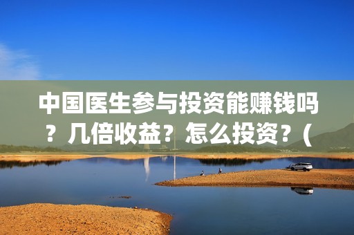 中国医生参与投资能赚钱吗？几倍收益？怎么投资？(中国医生投资方是谁)