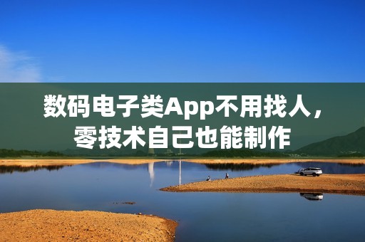 数码电子类App不用找人，零技术自己也能制作