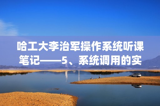 哈工大李治军操作系统听课笔记——5、系统调用的实现(待补充更新)