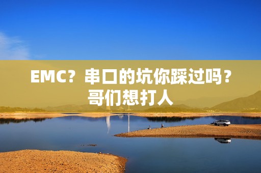 EMC？串口的坑你踩过吗？哥们想打人