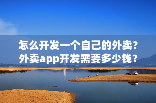 怎么开发一个自己的外卖？外卖app开发需要多少钱？