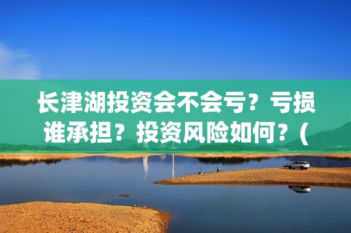 长津湖投资会不会亏？亏损谁承担？投资风险如何？(长津湖下部投资)