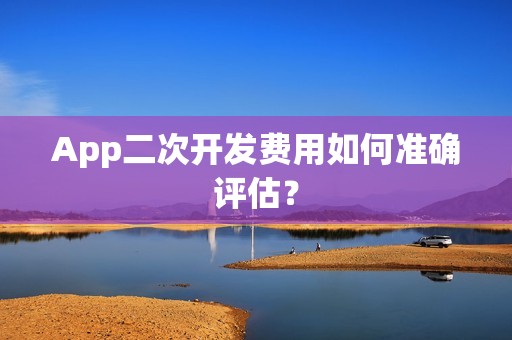 App二次开发费用如何准确评估？