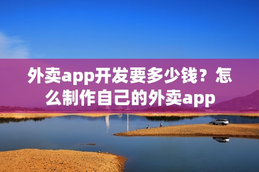 外卖app开发要多少钱？怎么制作自己的外卖app