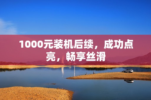 1000元装机后续，成功点亮，畅享丝滑