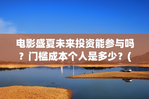 电影盛夏未来投资能参与吗？门槛成本个人是多少？(电影盛夏未来片长90分钟)