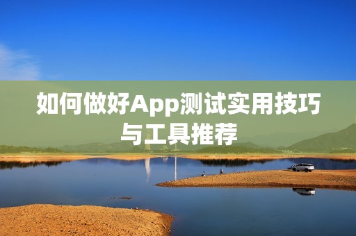 如何做好App测试实用技巧与工具推荐