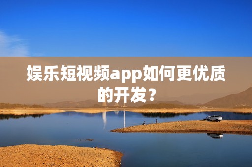 娱乐短视频app如何更优质的开发？