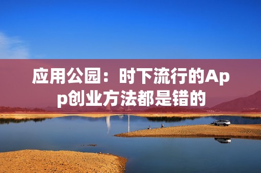 应用公园：时下流行的App创业方法都是错的