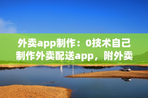 外卖app制作：0技术自己制作外卖配送app，附外卖app功能列表