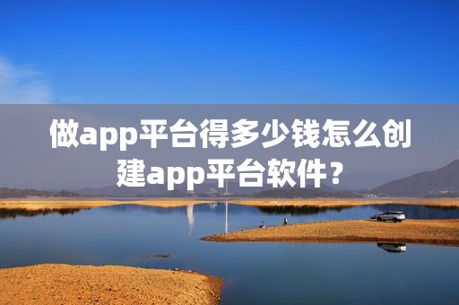 做app平台得多少钱怎么创建app平台软件？