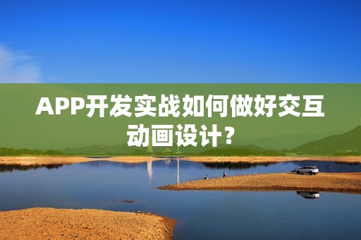 APP开发实战如何做好交互动画设计？