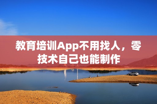 教育培训App不用找人，零技术自己也能制作