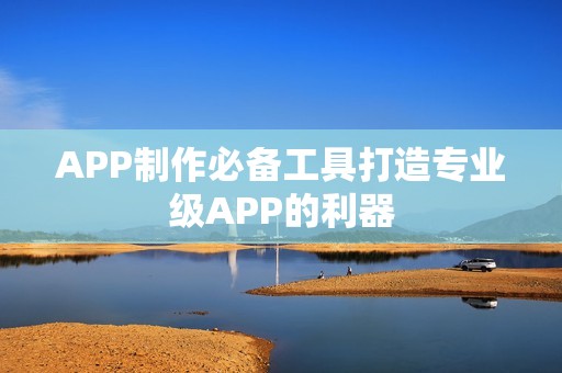 APP制作必备工具打造专业级APP的利器