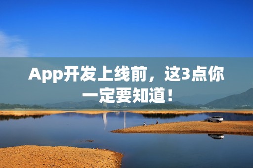 App开发上线前，这3点你一定要知道！