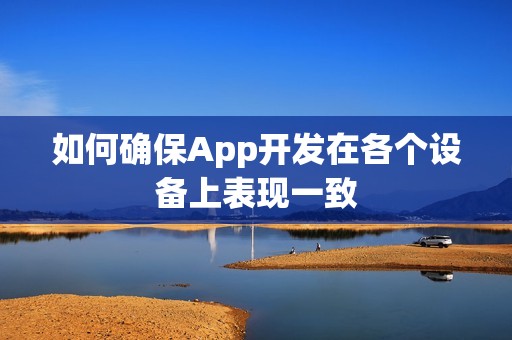 如何确保App开发在各个设备上表现一致