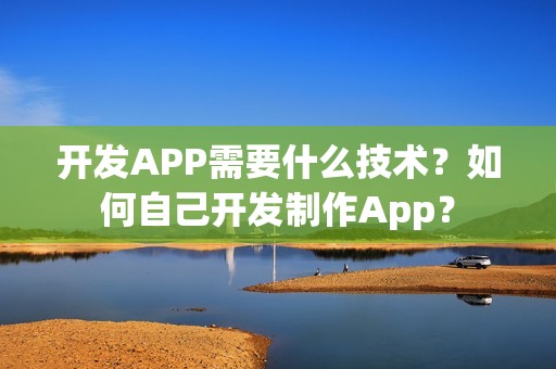 开发APP需要什么技术？如何自己开发制作App？