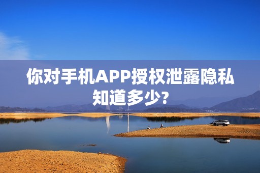 你对手机APP授权泄露隐私知道多少?