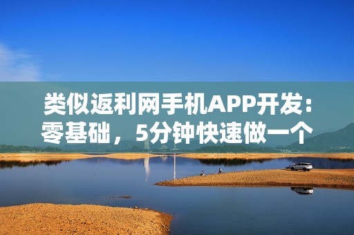 类似返利网手机APP开发:零基础，5分钟快速做一个类似返利网的APP