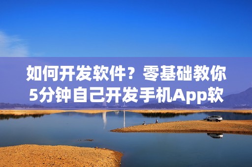 如何开发软件？零基础教你5分钟自己开发手机App软件教程