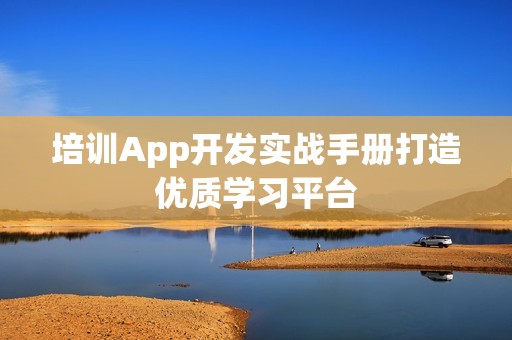 培训App开发实战手册打造优质学习平台
