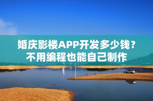 婚庆影楼APP开发多少钱？不用编程也能自己制作
