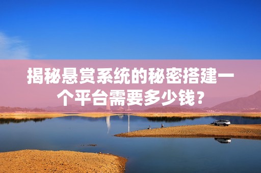 揭秘悬赏系统的秘密搭建一个平台需要多少钱？