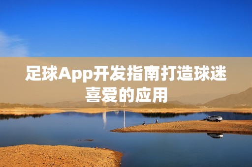 足球App开发指南打造球迷喜爱的应用
