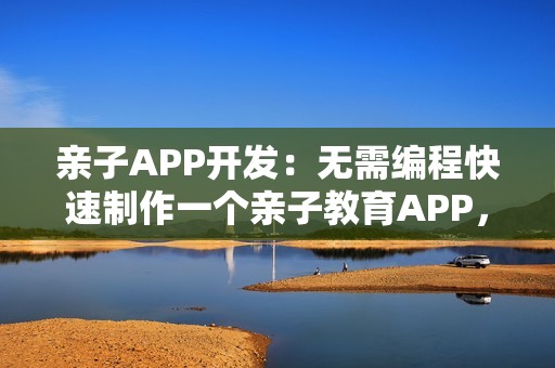 亲子APP开发：无需编程快速制作一个亲子教育APP，送模板