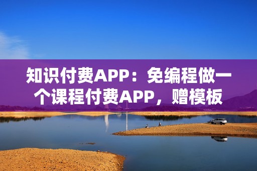 知识付费APP：免编程做一个课程付费APP，赠模板