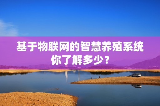 基于物联网的智慧养殖系统你了解多少？