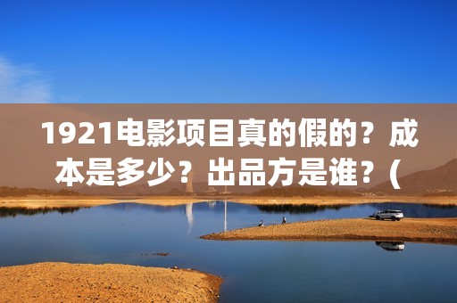 1921电影项目真的假的？成本是多少？出品方是谁？(1921电影项目真的假的?)