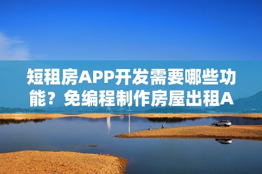 短租房APP开发需要哪些功能？免编程制作房屋出租APP，送租房APP模板
