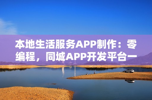 本地生活服务APP制作：零编程，同城APP开发平台一步到位