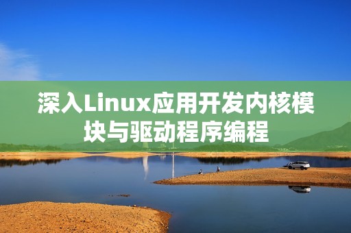 深入Linux应用开发内核模块与驱动程序编程