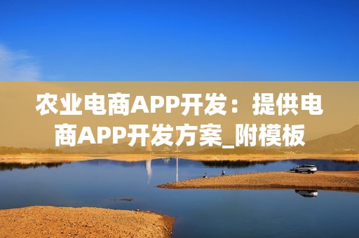 农业电商APP开发：提供电商APP开发方案_附模板