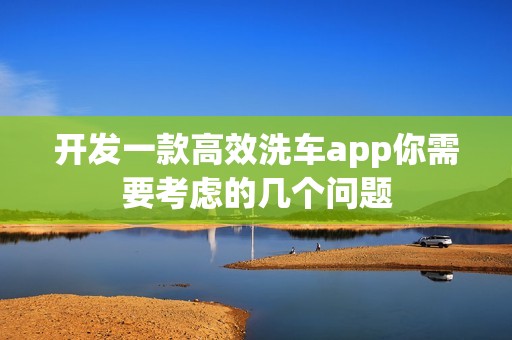 开发一款高效洗车app你需要考虑的几个问题