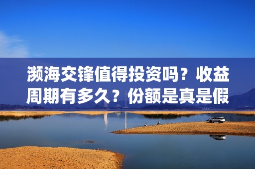 濒海交锋值得投资吗？收益周期有多久？份额是真是假?(濒海交锋百度百科)