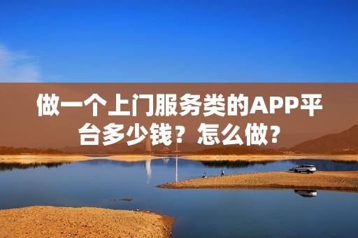 做一个上门服务类的APP平台多少钱？怎么做？