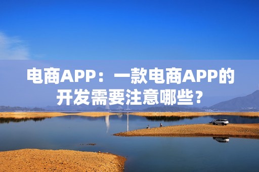 电商APP：一款电商APP的开发需要注意哪些？