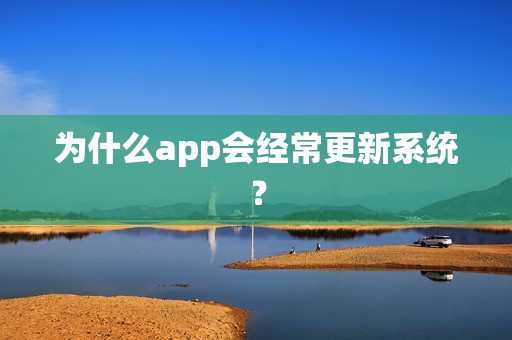 为什么app会经常更新系统？