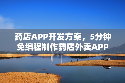 药店APP开发方案，5分钟免编程制作药店外卖APP