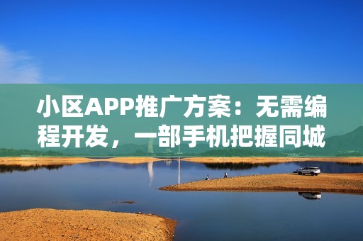 小区APP推广方案：无需编程开发，一部手机把握同城社区商机