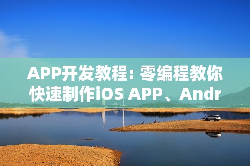 APP开发教程: 零编程教你快速制作iOS APP、Android APP