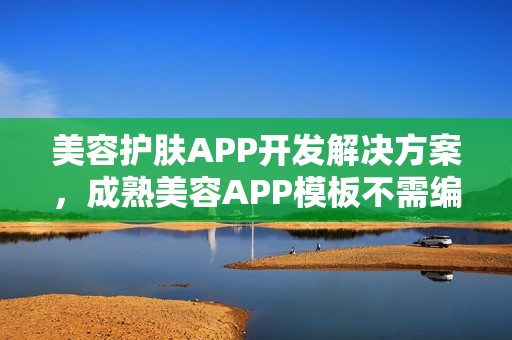 美容护肤APP开发解决方案，成熟美容APP模板不需编程直接套用